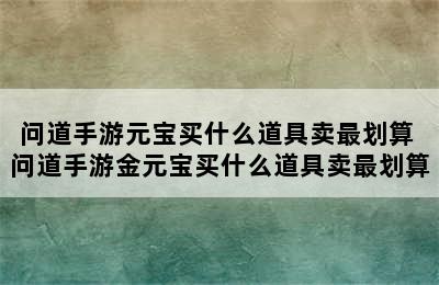 问道手游元宝买什么道具卖最划算 问道手游金元宝买什么道具卖最划算